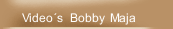 Video´s  Bobby  Maja